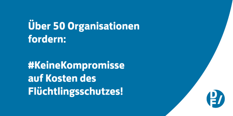 Über 50 Organisationen fordern: #KeineKompromisse auf Kosten des Flüchtlingsschutzes!